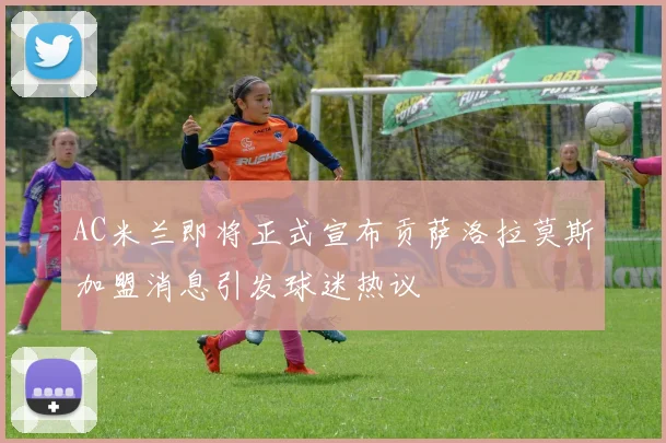 AC米兰即将正式宣布贡萨洛拉莫斯加盟消息引发球迷热议