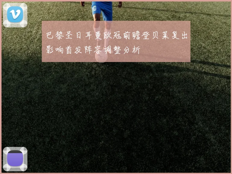 巴黎圣日耳曼欧冠前瞻登贝莱复出影响首发阵容调整分析