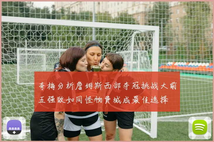 夸梅分析詹姆斯西部夺冠挑战大前五强敌如同怪物费城成最佳选择