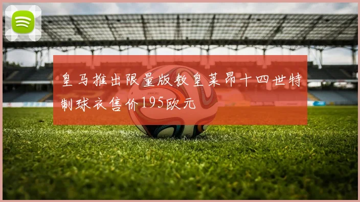 皇马推出限量版教皇莱昂十四世特制球衣售价195欧元