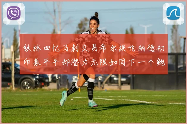 铁林回忆马刺交易希尔换伦纳德初印象平平却潜力无限如同下一个鲍文