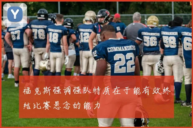 福克斯强调强队特质在于能有效终结比赛悬念的能力