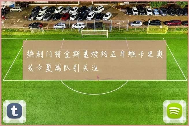 热刺门将金斯基续约五年维卡里奥或今夏离队引关注
