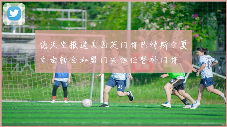 德天空报道美因茨门将巴特斯今夏自由转会加盟门兴担任替补门将