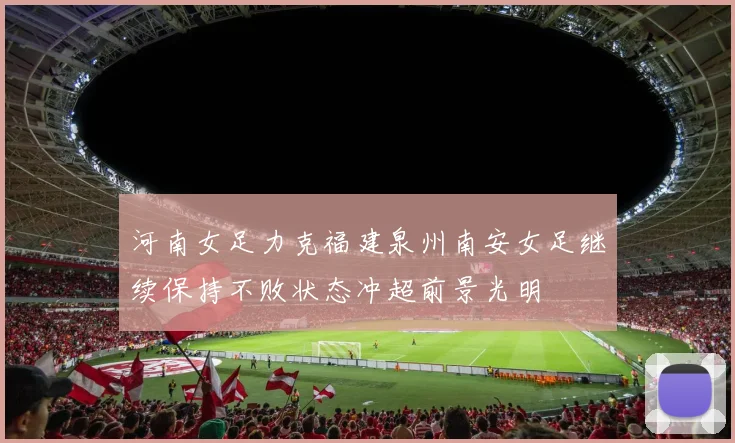 河南女足力克福建泉州南安女足继续保持不败状态冲超前景光明
