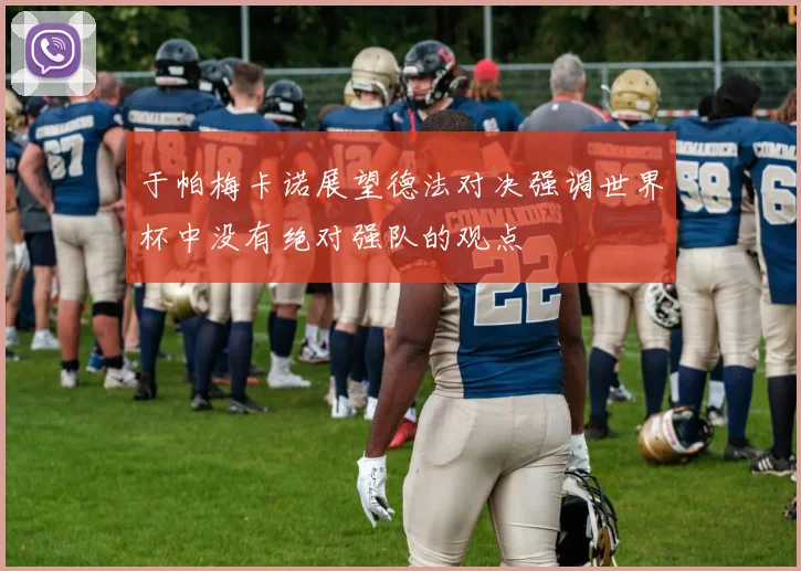 于帕梅卡诺展望德法对决强调世界杯中没有绝对强队的观点