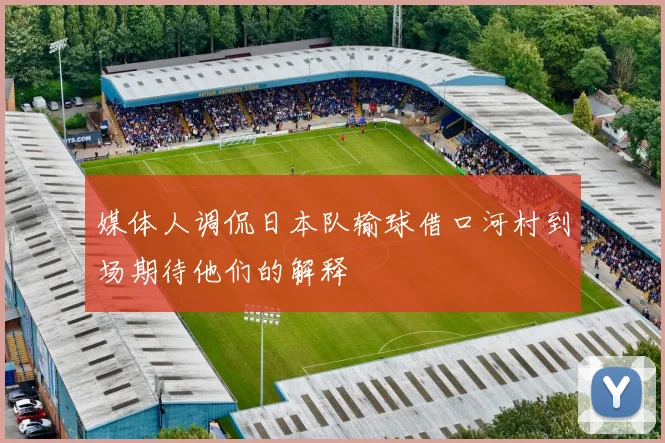 媒体人调侃日本队输球借口河村到场期待他们的解释