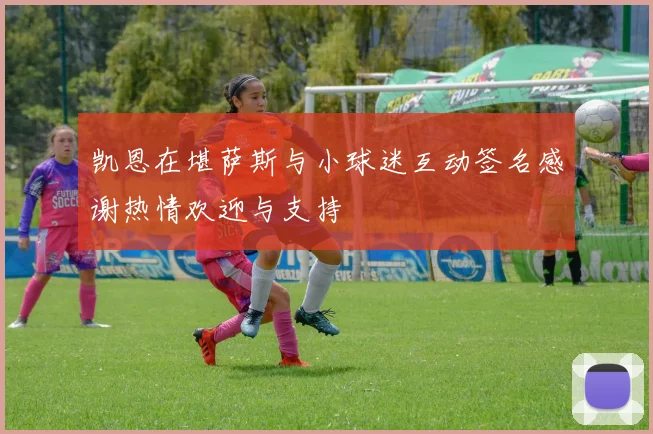 凯恩在堪萨斯与小球迷互动签名感谢热情欢迎与支持