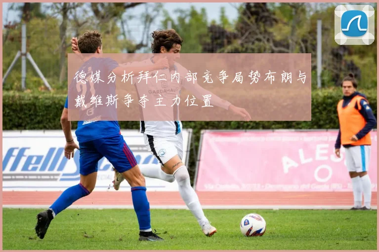 德媒分析拜仁内部竞争局势布朗与戴维斯争夺主力位置