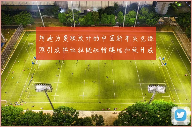 阿迪为曼联设计的中国新年夹克谍照引发热议拉链独特绳结扣设计成亮点