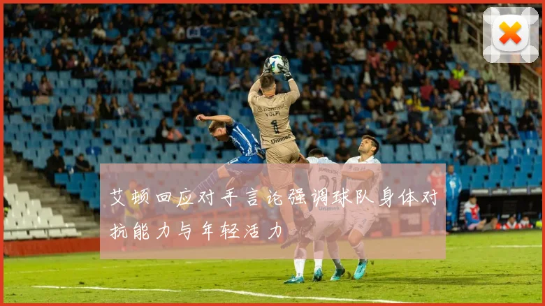 艾顿回应对手言论强调球队身体对抗能力与年轻活力