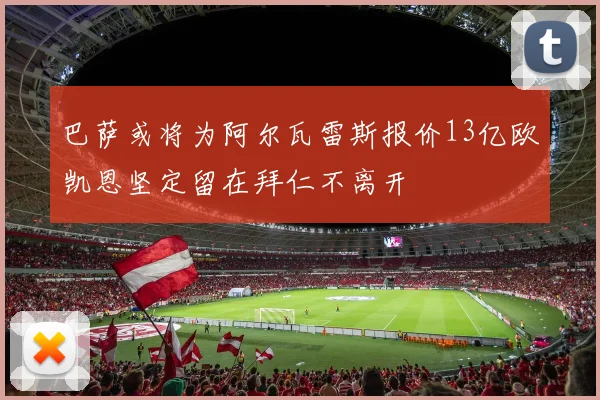 巴萨或将为阿尔瓦雷斯报价13亿欧凯恩坚定留在拜仁不离开